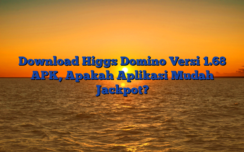 Download Higgs Domino Versi 1.68 APK, Apakah Aplikasi Mudah Jackpot?