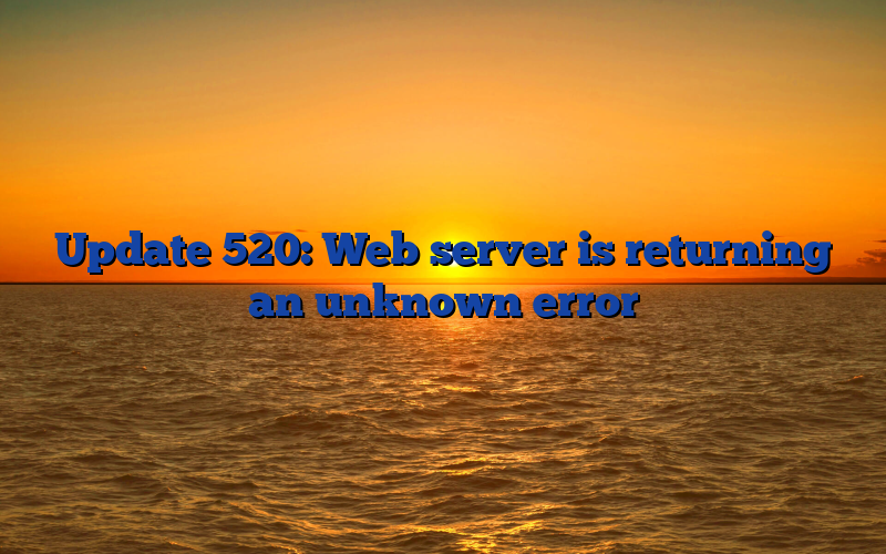 Update 520: Web server is returning an unknown error